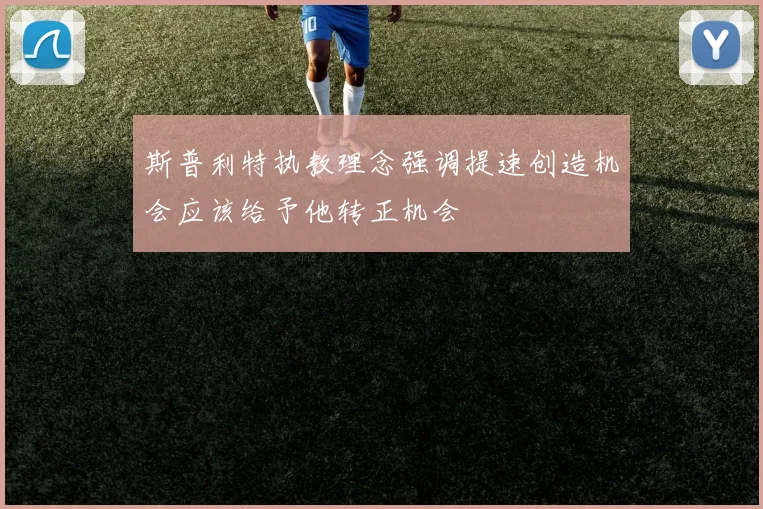 斯普利特执教理念强调提速创造机会应该给予他转正机会