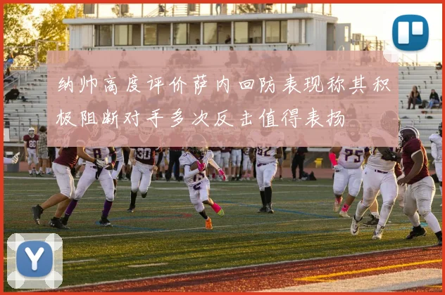 纳帅高度评价萨内回防表现称其积极阻断对手多次反击值得表扬