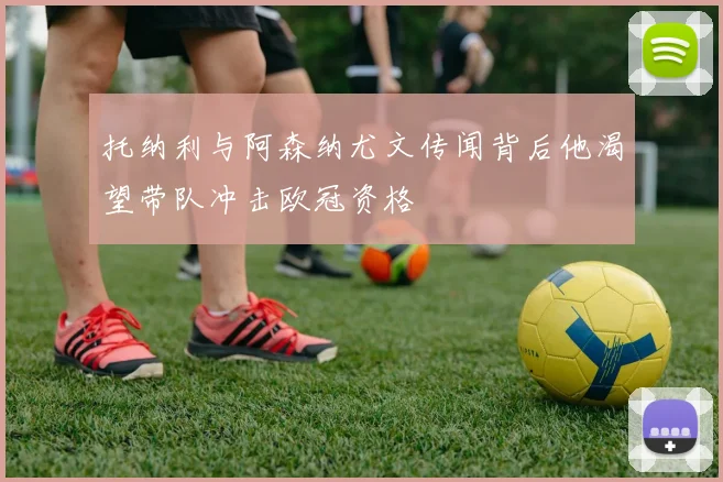 托纳利与阿森纳尤文传闻背后他渴望带队冲击欧冠资格