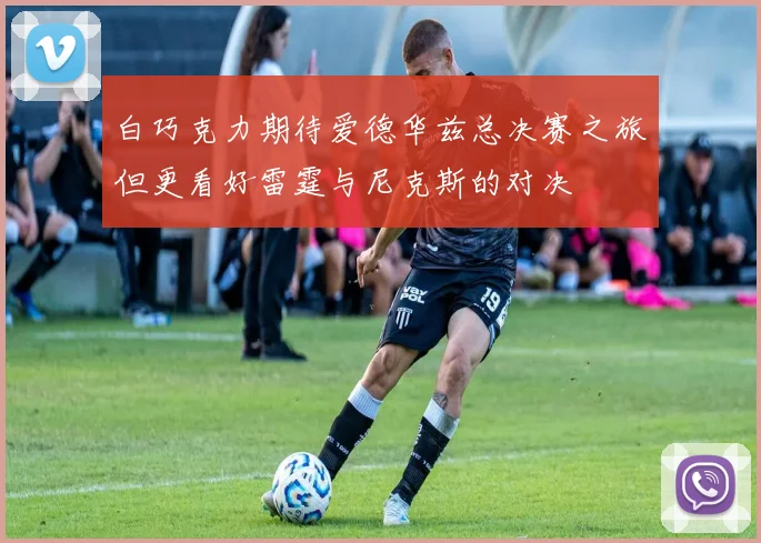白巧克力期待爱德华兹总决赛之旅但更看好雷霆与尼克斯的对决