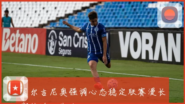 塞尔吉尼奥强调心态稳定联赛漫长期待追回失分