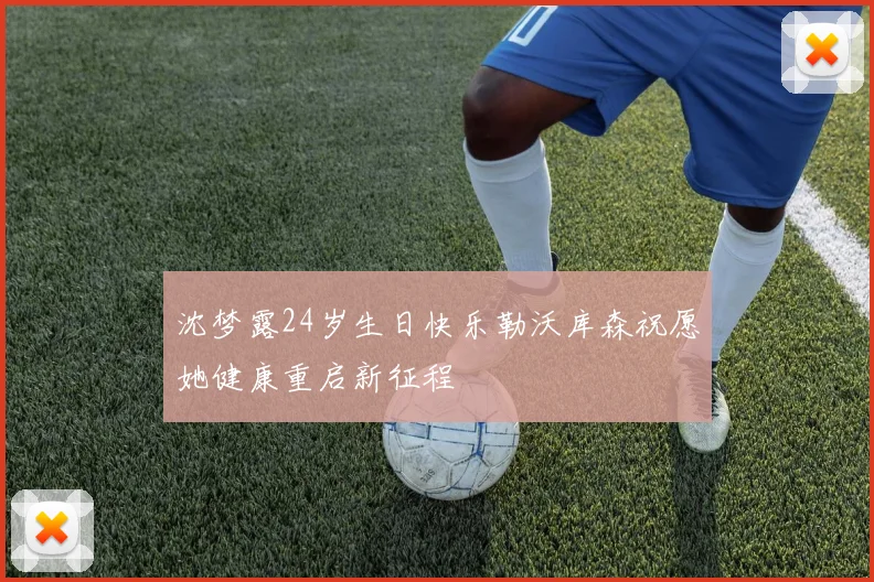 沈梦露24岁生日快乐勒沃库森祝愿她健康重启新征程
