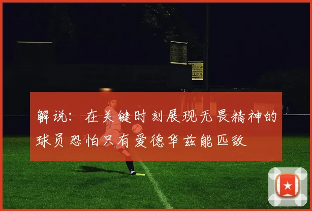 解说：在关键时刻展现无畏精神的球员恐怕只有爱德华兹能匹敌